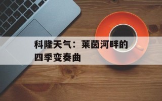 科隆天气：莱茵河畔的四季变奏曲