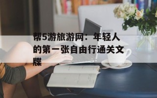 帮5游旅游网：年轻人的第一张自由行通关文牒