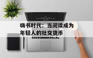 嗨书时代：当阅读成为年轻人的社交货币