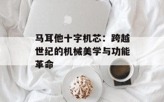 马耳他十字机芯：跨越世纪的机械美学与功能革命