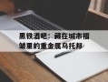 黑铁酒吧：藏在城市褶皱里的重金属乌托邦
