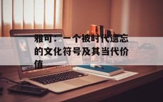 雅可：一个被时代遗忘的文化符号及其当代价值