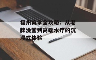 福州桑拿全攻略：从老牌澡堂到高端水疗的沉浸式体验