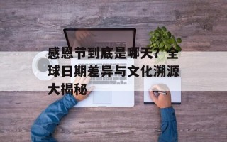 感恩节到底是哪天？全球日期差异与文化溯源大揭秘