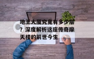 地王大厦究竟有多少层？深度解析这座传奇摩天楼的前世今生