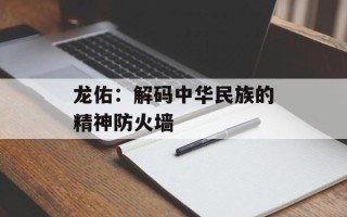 龙佑：解码中华民族的精神防火墙