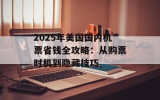 2025年美国国内机票省钱全攻略：从购票时机到隐藏技巧