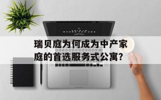 瑞贝庭为何成为中产家庭的首选服务式公寓？