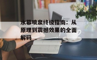 水幕喷泉终极指南：从原理到震撼效果的全面解码