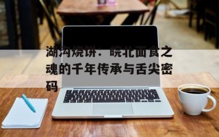 湖沟烧饼：皖北面食之魂的千年传承与舌尖密码