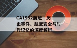 CA1952航班：历史事件、航空安全与时代记忆的深度解析
