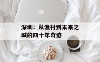 深圳：从渔村到未来之城的四十年奇迹