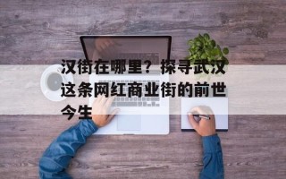 汉街在哪里？探寻武汉这条网红商业街的前世今生