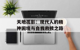 天地孤影：现代人的精神困境与自我救赎之路