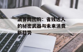 滴答网团购：省钱达人的秘密武器与未来消费新趋势