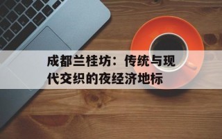 成都兰桂坊：传统与现代交织的夜经济地标