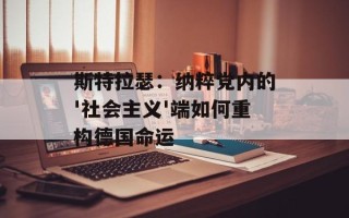 斯特拉瑟：纳粹党内的'社会主义'端如何重构德国命运