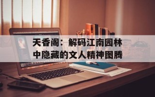 天香阁：解码江南园林中隐藏的文人精神图腾