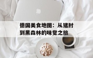 德国美食地图：从猪肘到黑森林的味觉之旅