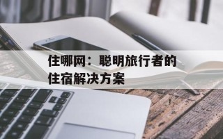 住哪网：聪明旅行者的住宿解决方案
