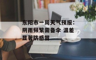 东阳市一周天气预报：阴雨频繁需备伞 温差显著防感冒