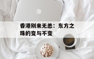 香港别来无恙：东方之珠的变与不变