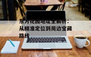 东方花园地址全解析：从精准定位到周边宝藏路线