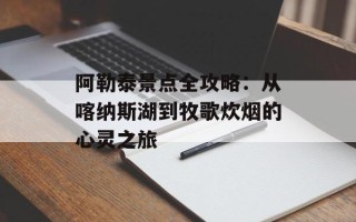 阿勒泰景点全攻略：从喀纳斯湖到牧歌炊烟的心灵之旅