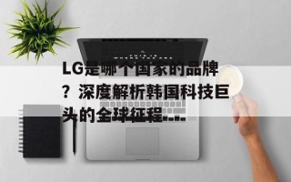 LG是哪个国家的品牌？深度解析韩国科技巨头的全球征程