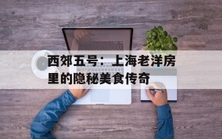 西郊五号：上海老洋房里的隐秘美食传奇