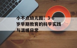 小不点幼儿园：3-6岁早期教育的科学实践与温暖日常