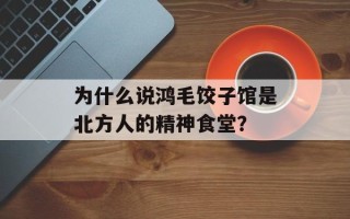为什么说鸿毛饺子馆是北方人的精神食堂？