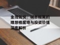 金茂珑悦：城市精英的理想栖居地与投资价值深度解析