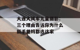 大连大风车儿童摄影：三个理由告诉你为什么新手爸妈都选这家