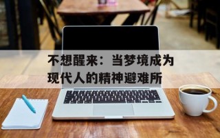 不想醒来：当梦境成为现代人的精神避难所
