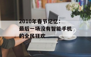 2010年春节记忆：最后一场没有智能手机的全民狂欢