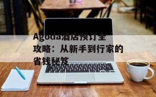 Agoda酒店预订全攻略：从新手到行家的省钱秘笈