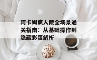 阿卡姆疯人院全场景通关指南：从基础操作到隐藏彩蛋解析