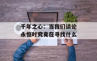 千年之心：当我们谈论永恒时究竟在寻找什么