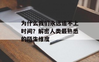 为什么我们永远追不上时间？解密人类最熟悉的陌生维度