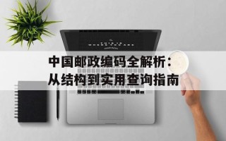 中国邮政编码全解析：从结构到实用查询指南