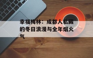 幸福梅林：成都人私藏的冬日浪漫与全年烟火气