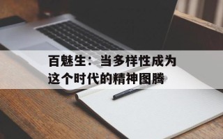 百魅生：当多样性成为这个时代的精神图腾