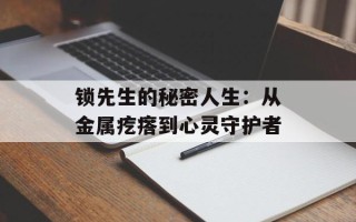 锁先生的秘密人生：从金属疙瘩到心灵守护者