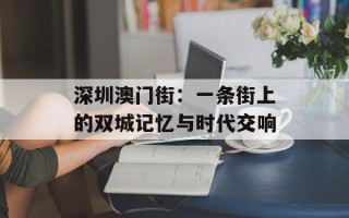 深圳澳门街：一条街上的双城记忆与时代交响