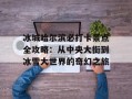 冰城哈尔滨必打卡景点全攻略：从中央大街到冰雪大世界的奇幻之旅