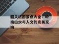 韶关旅游景点大全：岭南山水与人文的完美交响