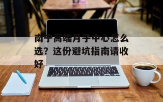 南宁高端月子中心怎么选？这份避坑指南请收好