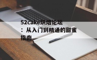 52cake烘焙论坛：从入门到精通的甜蜜指南