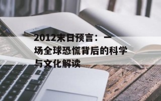 2012末日预言：一场全球恐慌背后的科学与文化解读